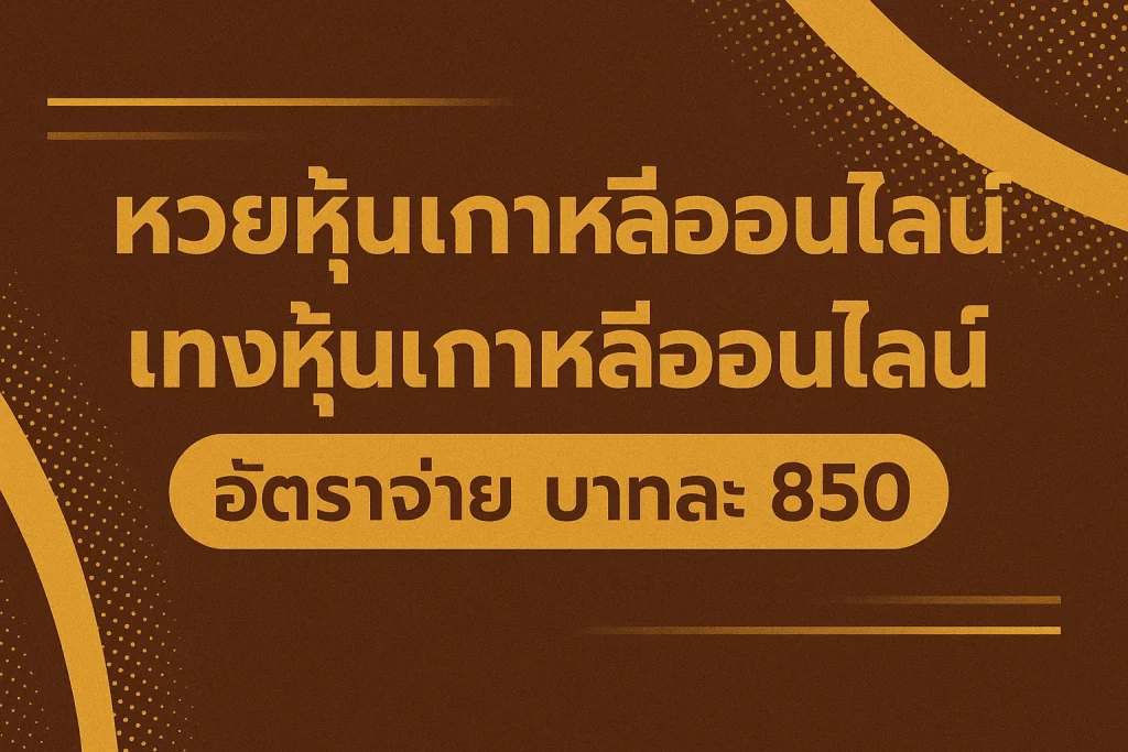 หวยหุ้นเกาหลีออนไลน์ แทงหุ้นเกาหลีออนไลน์ อัตราจ่าย บาทละ 850